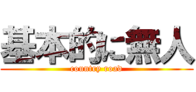 基本的に無人 (country road)