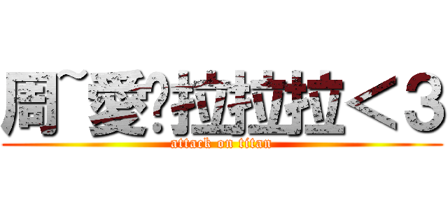 周~愛你拉拉拉＜３ (attack on titan)