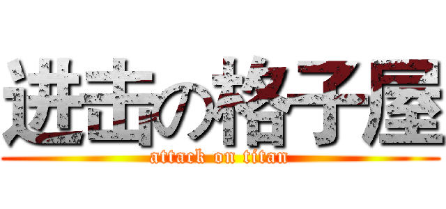 进击の格子屋 (attack on titan)