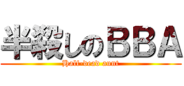 半殺しのＢＢＡ (Half-dead aunt)