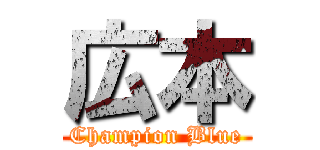 広本 (Champion Blue)