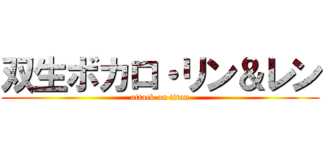 双生ボカロ・リン＆レン (attack on titan)