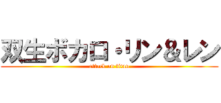 双生ボカロ・リン＆レン (attack on titan)