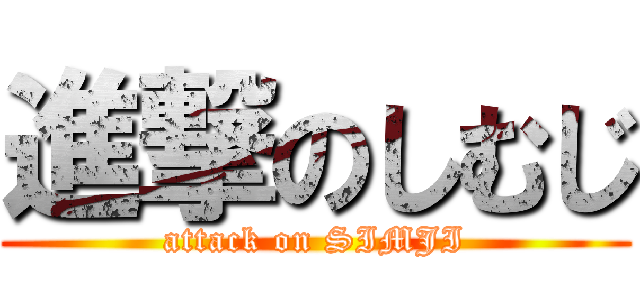 進撃のしむじ (attack on SIMJI)