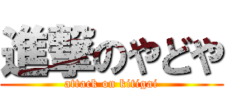 進撃のやどや (attack on kitigai)
