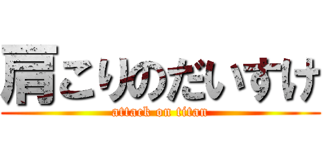 肩こりのだいすけ (attack on titan)