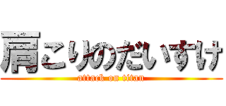 肩こりのだいすけ (attack on titan)