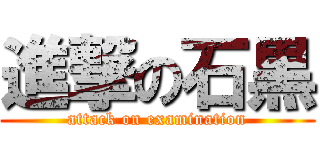 進撃の石黒 (attack on examination)