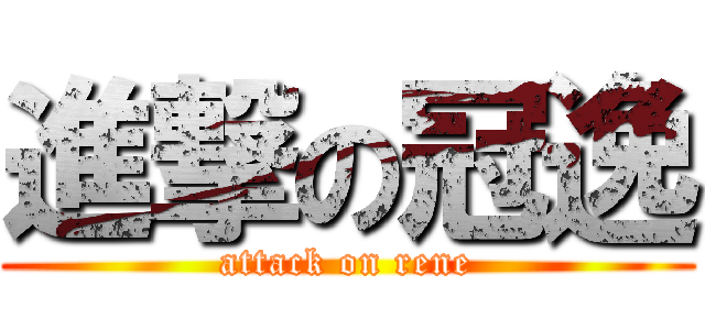 進撃の冠逸 (attack on rene)