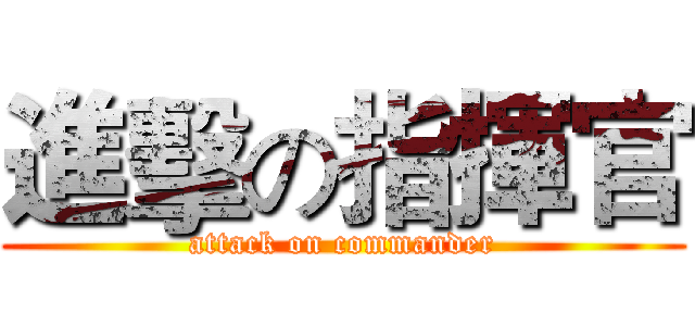 進擊の指揮官 (attack on commander)