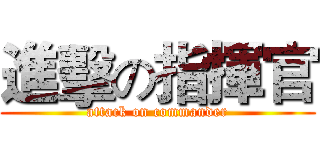 進擊の指揮官 (attack on commander)
