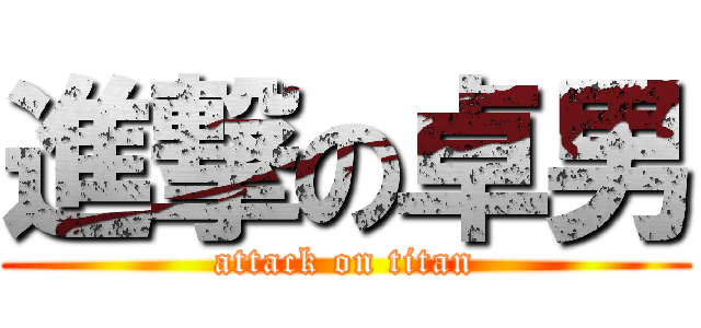 進撃の卓男 (attack on titan)