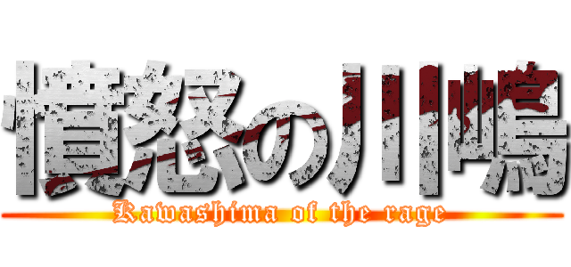 憤怒の川嶋 (Kawashima of the rage)