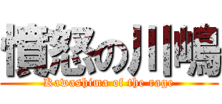 憤怒の川嶋 (Kawashima of the rage)