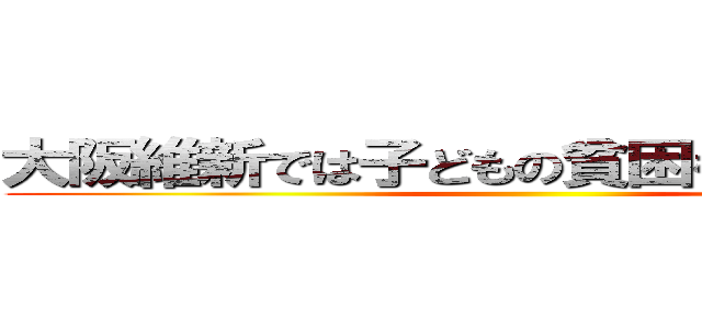 大阪維新では子どもの貧困を解消できない ()