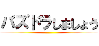 パズドラしましょう ()