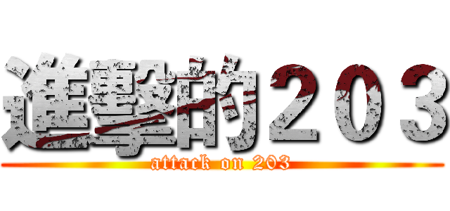 進擊的２０３ (attack on 203)