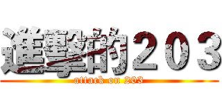 進擊的２０３ (attack on 203)