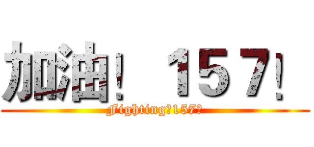加油！１５７！ (Fighting！157！)