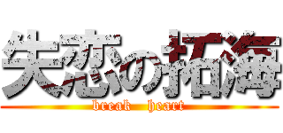 失恋の拓海 (break   heart)