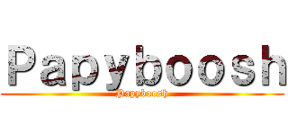 Ｐａｐｙｂｏｏｓｈ (Papyboosh)
