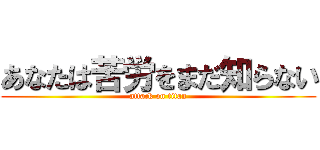 あなたは苦労をまだ知らない (attack on titan)