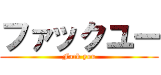 ファックユー (Fack you)
