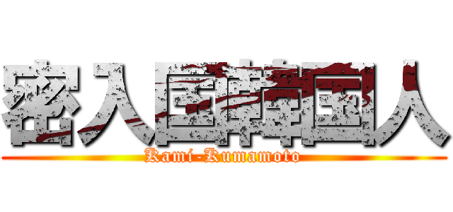 密入国韓国人 (Kami-Kumamoto)