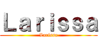 Ｌａｒｉｓｓａ (Larissa)