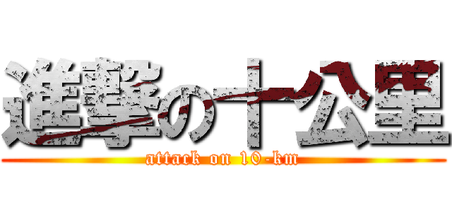 進撃の十公里 (attack on 10-km)