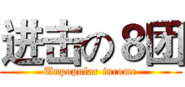 进击の８团 (Unpopular income)