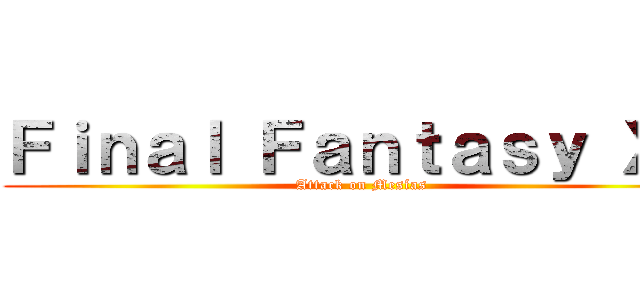 Ｆｉｎａｌ Ｆａｎｔａｓｙ ＸＶ (Attack on Mesías)