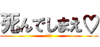 死んでしまえ♡ (勝ち花)