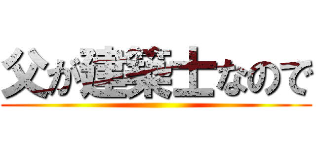 父が建築士なので ()