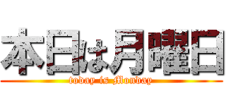 本日は月曜日 (today is Monday)