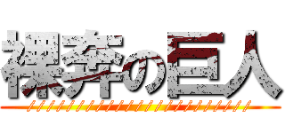 裸奔の巨人 (///////////////////////)