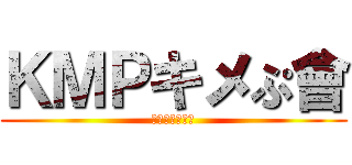 ＫＭＰキメぷ會 (メンバー募集中)