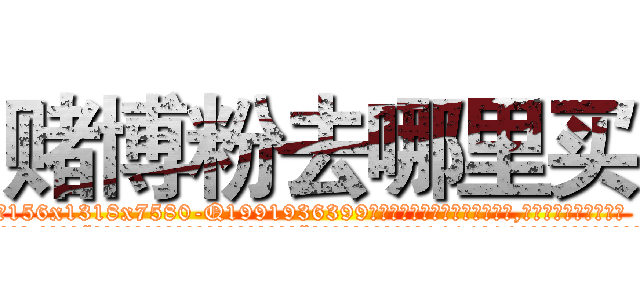 赌博粉去哪里买 (赌博粉去哪里买【电.话156x1318x7580-Q1991936399鑫宏药业】我们做的是长期生意,靠的是老客户长期支持
参考消息网2月20日报道 韩媒称，“剩女多、离婚率高的城市，房价一定会上涨。”这是中国经济学家金岩石2016年12月参加在上海举行的房地产相关论坛时说的话。
)