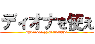 ディオナを使え (sakatobi or simenawa)