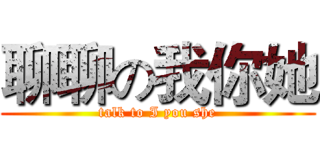 聊聊の我你她 (talk to I you she)