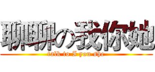 聊聊の我你她 (talk to I you she)