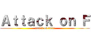 Ａｔｔａｃｋ ｏｎ Ｆ (attack on titan)