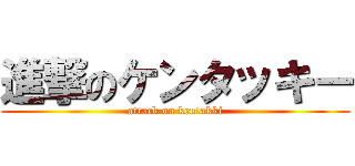 進撃のケンタッキー (attack on kentakki)