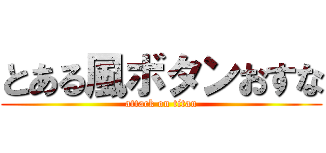 とある風ボタンおすな (attack on titan)