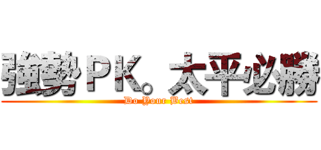 強勢ＰＫ。太平必勝 (Do Your Best)