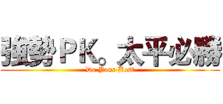 強勢ＰＫ。太平必勝 (Do Your Best)