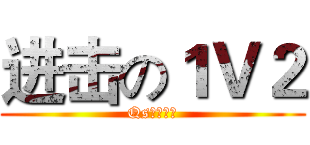 进击の１Ｖ２ (Qs丶破碎彡)