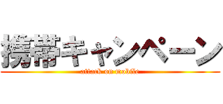 携帯キャンペーン (attack on mobile)