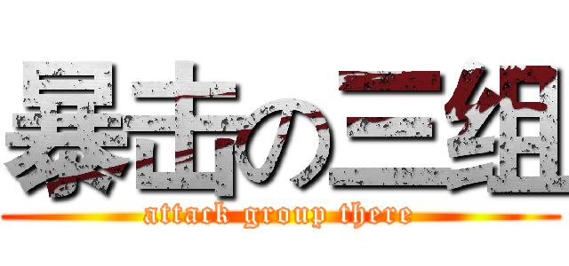 暴击の三组 (attack group there)