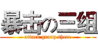 暴击の三组 (attack group there)